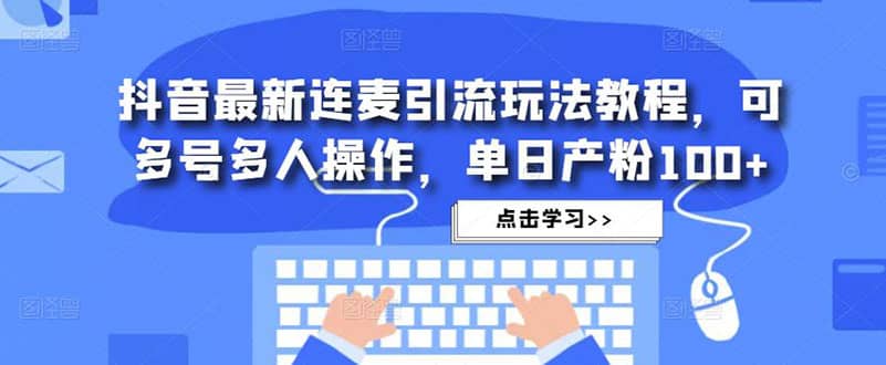 抖音最新连麦引流玩法教程，可多号多人操作-往来项目网