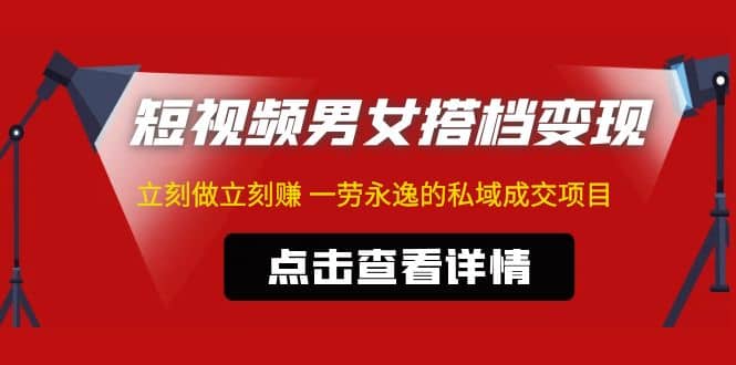 东哲·短视频男女搭档变现 立刻做立刻赚 一劳永逸的私域成交项目（不露脸）-往来项目网