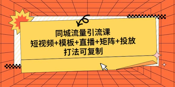 同城流量引流课：短视频 模板 直播 矩阵 投放，打法可复制(无水印)-往来项目网