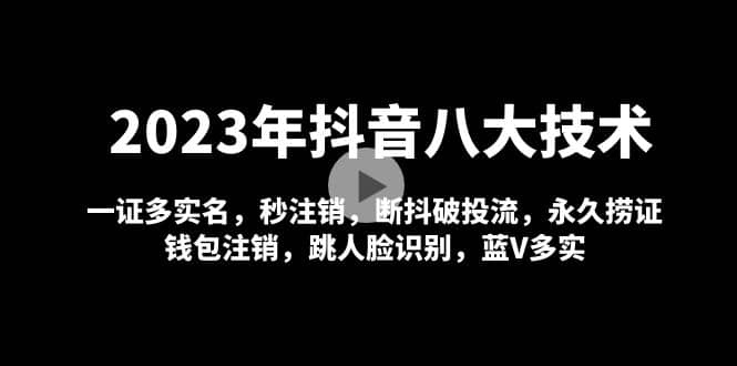 2023年抖音八大技术，一证多实名 秒注销 断抖破投流 永久捞证 钱包注销 等!-往来项目网