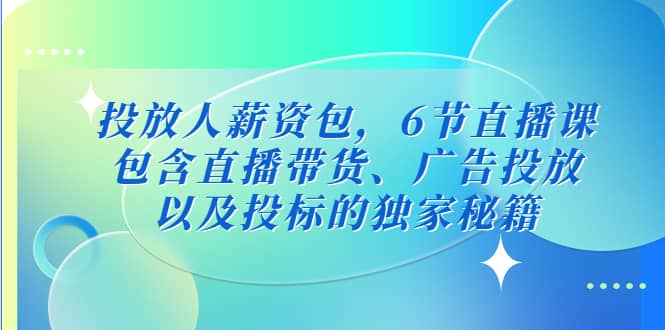 投放人薪资包，6节直播课，包含直播带货、广告投放、以及投标的独家秘籍-往来项目网