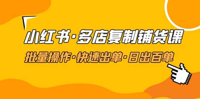 小红书·多店复制铺货课，批量操作·快速出单·日出百单（更新2023年2月）-往来项目网