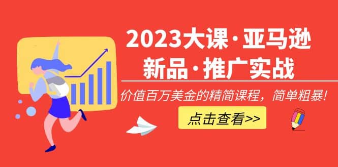 2023大课·亚马逊新品·推广实战：精简课程，简单粗暴-往来项目网