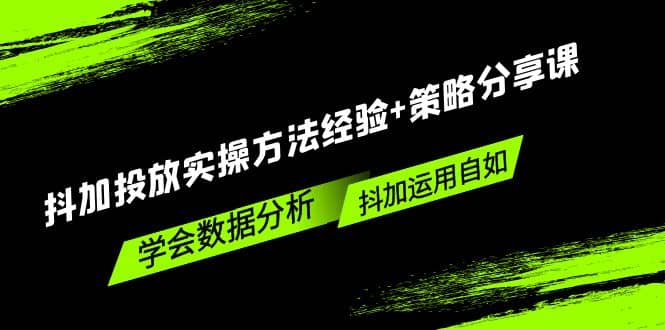 抖加投放实操方法经验 策略分享课，学会数据分析，抖加运用自如-往来项目网