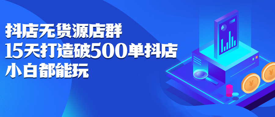 抖店无货源店群，15天打造破500单抖店无货源店群玩法-往来项目网