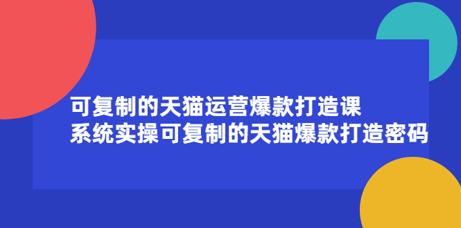 可复制的天猫运营爆款打造课，系统实操可复制的天猫爆款打造密码-往来项目网