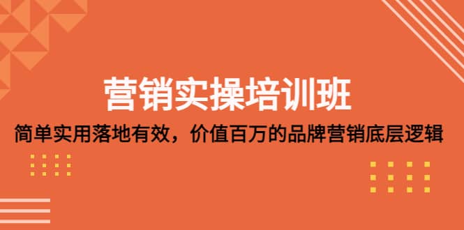 营销实操培训班：简单实用-落地有效，价值百万的品牌营销底层逻辑-往来项目网