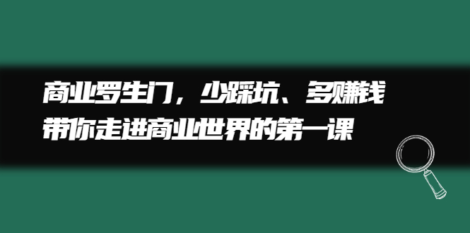 商业罗生门，少踩坑、多赚钱带你走进商业世界的第一课-往来项目网