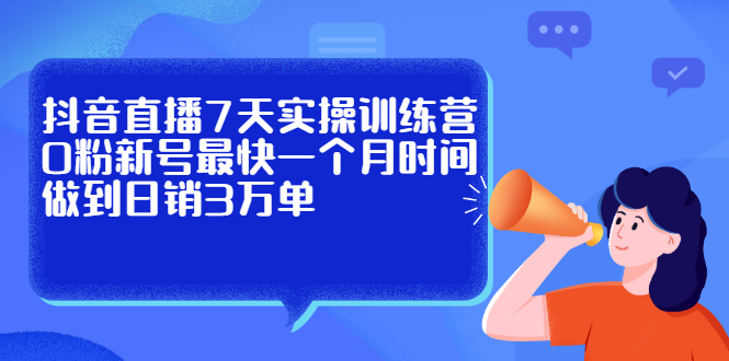 抖音直播7天实操训练营，0粉新号最快一个月时间做到日销3万单-往来项目网