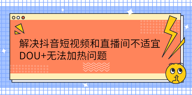 解决抖音短视频和直播间不适宜，DOU 无法加热问题-往来项目网