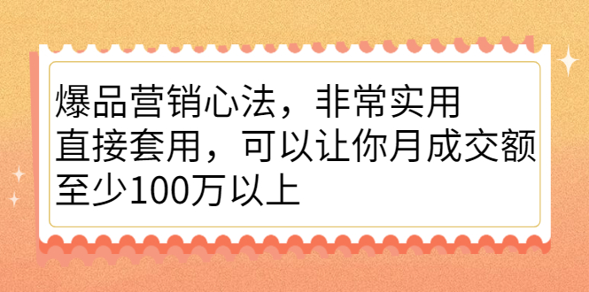 爆品营销心法，非常实用，直接套用，可以让你月成交额至少100万以上-往来项目网