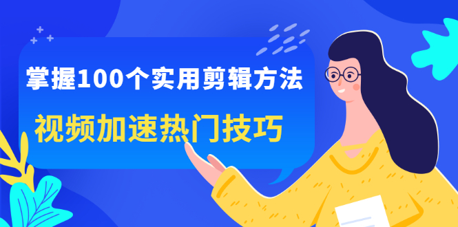 掌握100个实用剪辑方法，让你的视频加速热门，价值999元-往来项目网