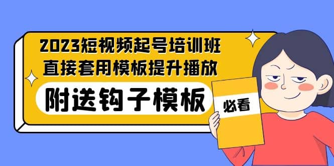 2023最新短视频起号培训班：直接套用模板提升播放，附送钩子模板-31节课-往来项目网