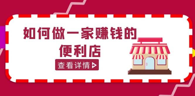 200w粉丝大V教你如何做一家赚钱的便利店选址教程，抖音卖999（无水印）-往来项目网