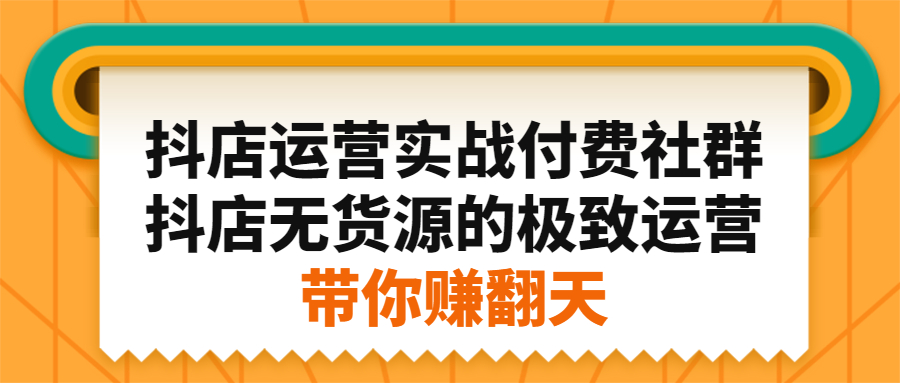 抖店运营实战付费社群，抖店无货源的极致运营带你赚翻天-往来项目网