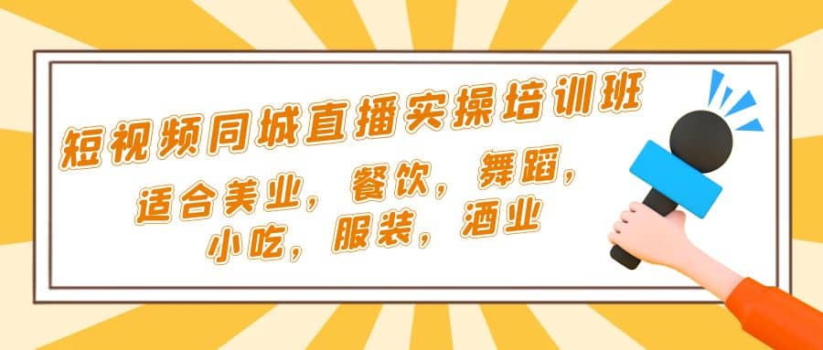 短视频同城·直播实操培训班：适合美业，餐饮，舞蹈，小吃，服装，酒业-往来项目网