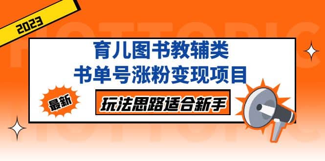 育儿图书教辅类书单号涨粉变现项目，玩法思路适合新手，无私分享给你-往来项目网