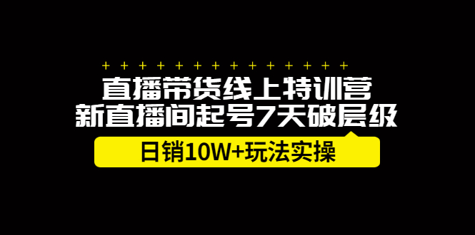 直播带货线上特训营，新直播间起号7天破层级日销10万玩法实操-往来项目网