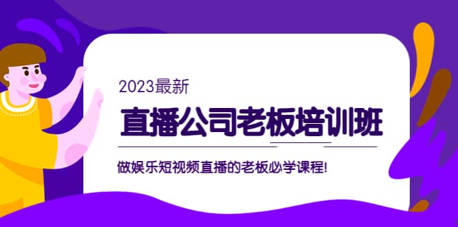 直播公司老板培训班：做娱乐短视频直播的老板必学课程-往来项目网