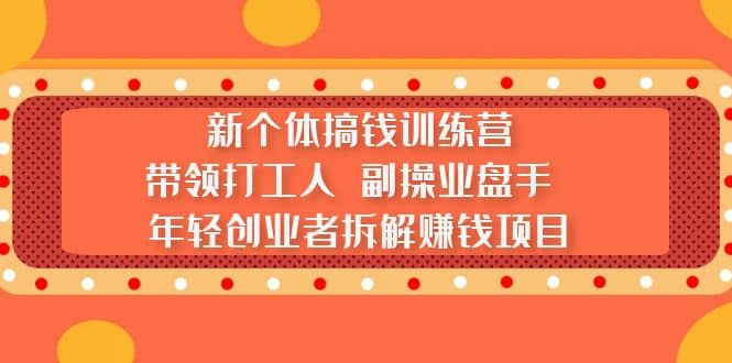 新个体搞钱训练营：带领打工人 副操业盘手 年轻创业者拆解赚钱项目-往来项目网