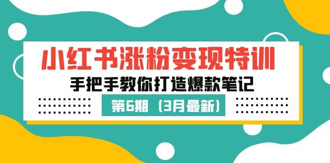 小红书涨粉变现特训·第6期，手把手教你打造爆款笔记（3月新课）-往来项目网