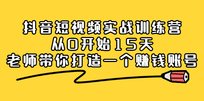 抖音短视频实战训练营，从0开始15天老师带你打造一个赚钱账号-往来项目网