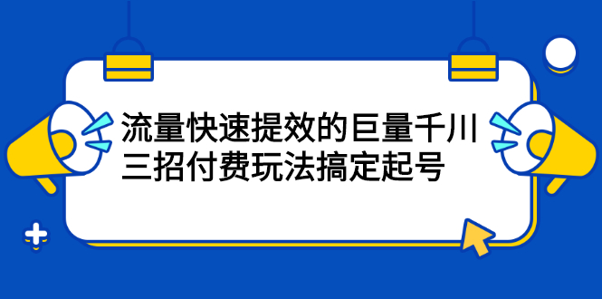 流量快速提效的巨量千川，三招付费玩法搞定起号-往来项目网