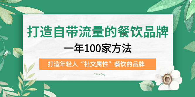 打造自带流量的餐饮品牌：一年100家方法 打造年轻人“社交属性”餐饮的品牌-往来项目网