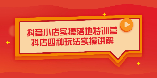 抖音小店实操落地特训营，抖店四种玩法实操讲解（干货视频）-往来项目网