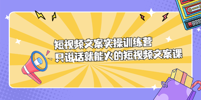 短视频文案实训操练营，只说话就能火的短视频文案课-往来项目网