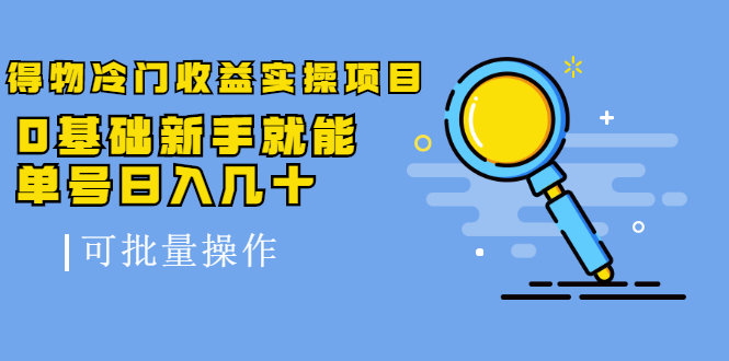 得物冷门收益实操项目教程，0基础新手就能单号日入几十，可批量操作【视频课程】-往来项目网