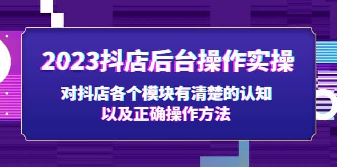 2023抖店后台操作实操，对抖店各个模块有清楚的认知以及正确操作方法-往来项目网