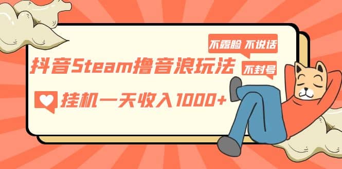 抖音Steam撸音浪玩法 不露脸 不说话 不封号 社恐人群福音-往来项目网