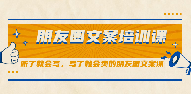 朋友圈文案培训课，听了就会写，写了就会卖的朋友圈文案课-往来项目网