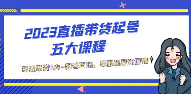 2023直播带货起号五大课程，掌握带货5大-起号方法，掌握起新号逻辑-往来项目网