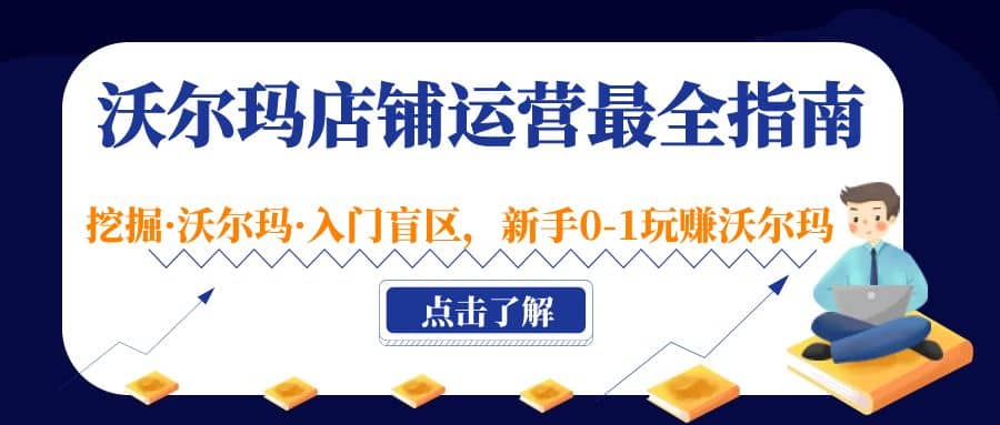 沃尔玛店铺·运营最全指南，挖掘·沃尔玛·入门盲区，新手0-1玩赚沃尔玛-往来项目网