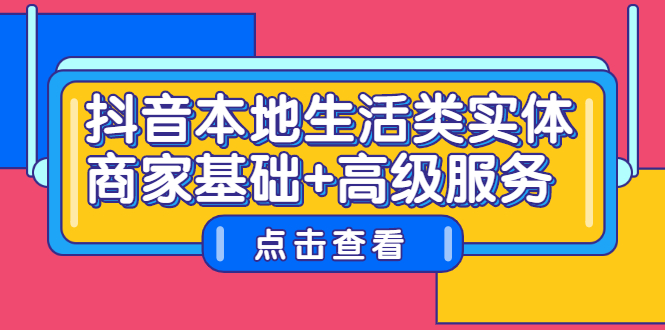 抖音本地生活类实体商家基础 高级服务-往来项目网