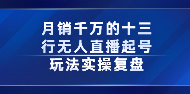 月销千万的十三行无人直播起号玩法实操复盘分享-往来项目网