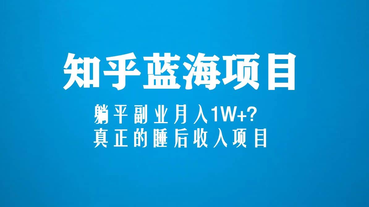 知乎蓝海玩法，真正的睡后收入项目（6节视频课）-往来项目网