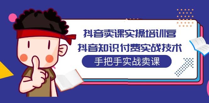 抖音卖课实操培训营：抖音知识付费实战技术，手把手实战课-往来项目网