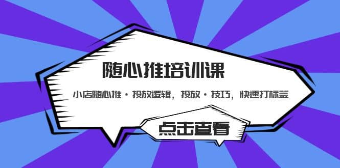 随心推培训课：小店随心推·投放逻辑，投放·技巧，快速打标签-往来项目网