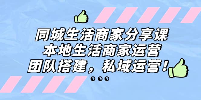 同城生活商家分享课：本地生活商家运营，团队搭建，私域运营-往来项目网