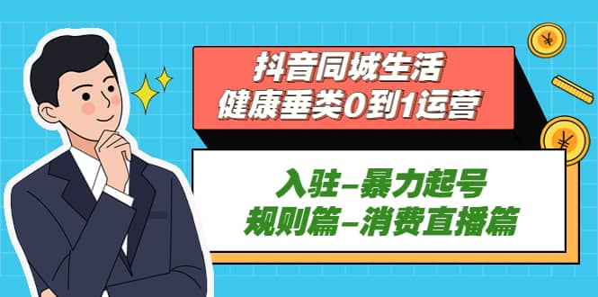 抖音同城生活-健康垂类0到1运营：入驻-暴力起号-规则篇-消费直播篇-往来项目网