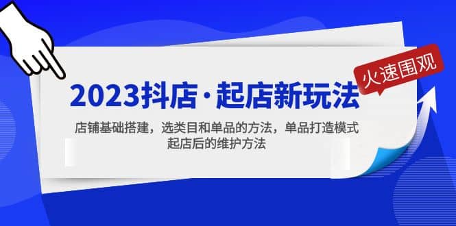 2023抖店·起店新玩法，店铺基础搭建，选类目和单品的方法，单品打造模式-往来项目网