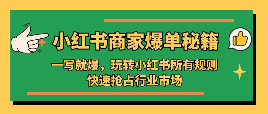 小红书·商家爆单秘籍：一写就爆，玩转小红书所有规则，快速抢占行业市场-往来项目网