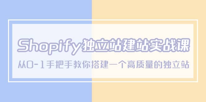 Shopify独立站/建站实战课，从0-1手把手教你搭建一个高质量的独立站-往来项目网