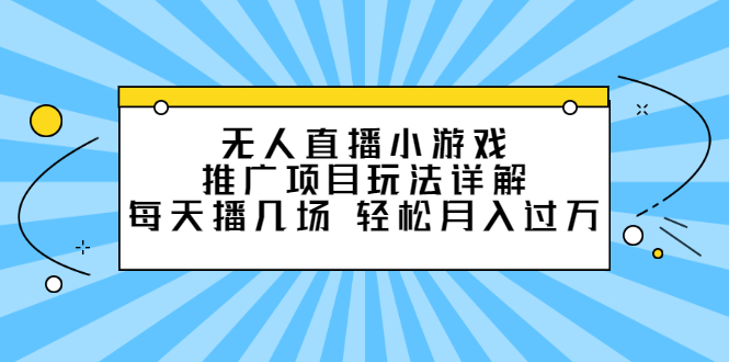 无人直播小游戏推广项目玩法详解【视频课程】-往来项目网