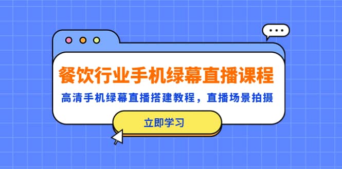 餐饮行业手机绿幕直播课程，高清手机·绿幕直播搭建教程，直播场景拍摄-往来项目网