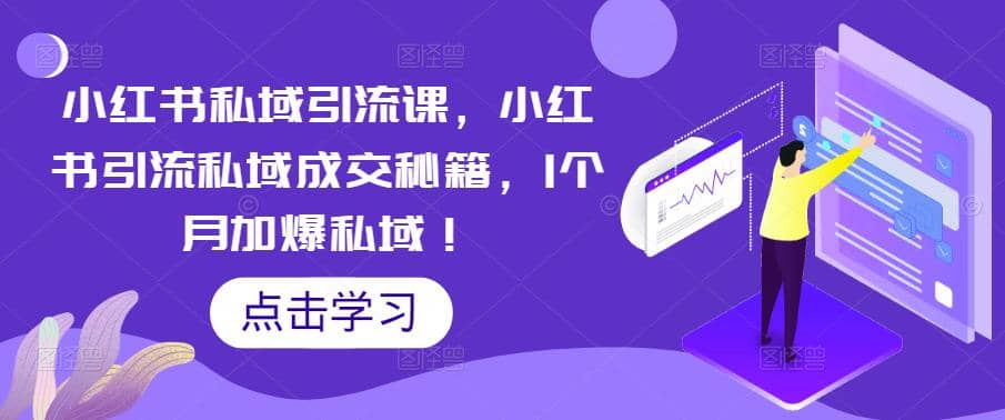 小红书私域引流课，小红书引流私域成交秘籍，1个月加爆私域-往来项目网