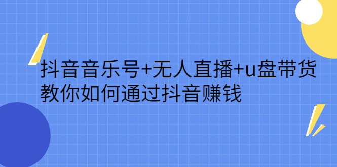 抖音音乐号 无人直播 u盘带货，教你如何通过抖音赚钱-往来项目网